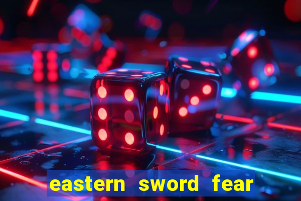 eastern sword fear and hunger